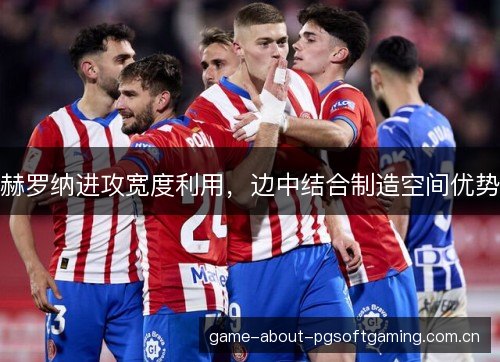 赫罗纳进攻宽度利用，边中结合制造空间优势